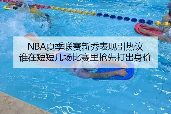 NBA夏季联赛新秀表现引热议 谁在短短几场比赛里抢先打出身价